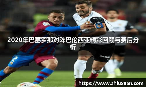 2020年巴塞罗那对阵巴伦西亚精彩回顾与赛后分析